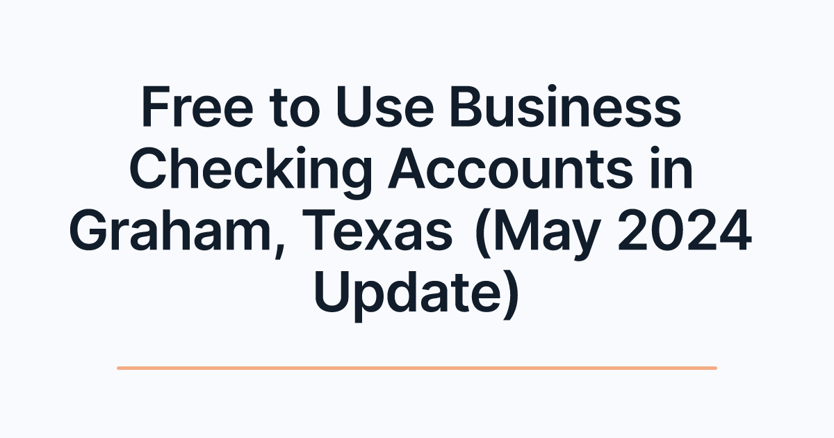 Free to Use Business Checking Accounts in Graham, Texas (May 2024 Update)